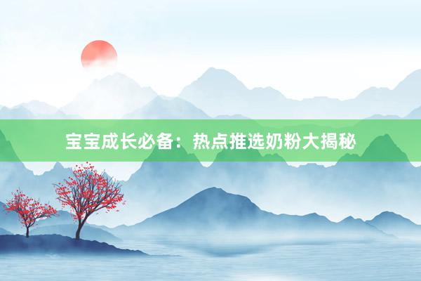 宝宝成长必备：热点推选奶粉大揭秘